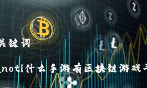 和关键词
bianoti什么手游有区块链游戏平台