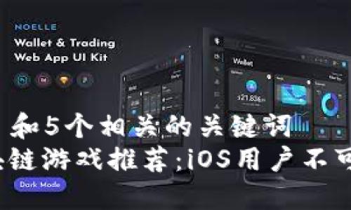 思考一个符合大众和 和5个相关的关键词
2023年中国最新区块链游戏推荐:iOS用户不可错过的五大热门游戏