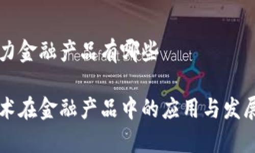 区块链发力金融产品有哪些
区块链技术在金融产品中的应用与发展前景分析