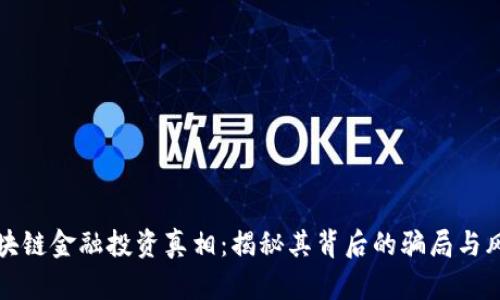 区块链金融投资真相:揭秘其背后的骗局与风险