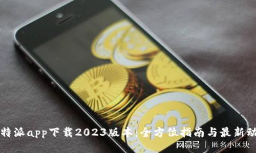 比特派app下载2023版本:全方位指南与最新动态