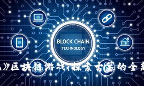 《盗墓笔记》区块链游戏：探索古墓的全新数字体验