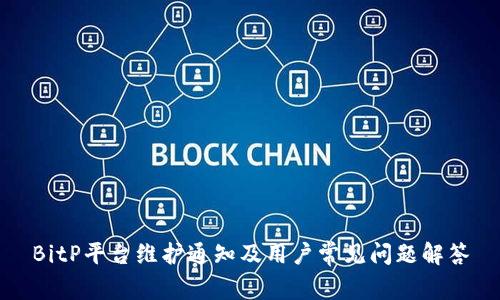 BitP平台维护通知及用户常见问题解答