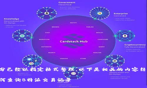 部分已经以指定格式整理，以下是相关的内容结构。

如何查询B特派交易记录