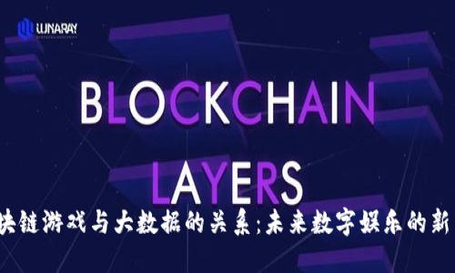 区块链游戏与大数据的关系:未来数字娱乐的新生态