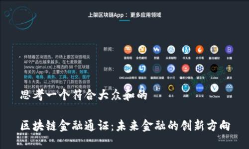 思考一个符合大众和的

区块链金融通证：未来金融的创新方向