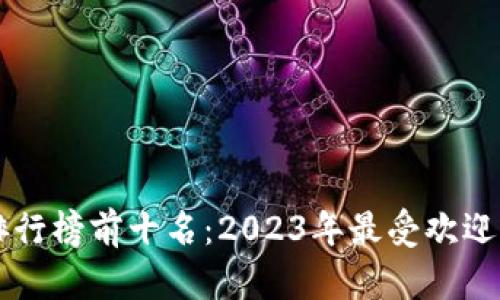 区块链网络游戏排行榜前十名:2023年最受欢迎的区块链游戏推荐
