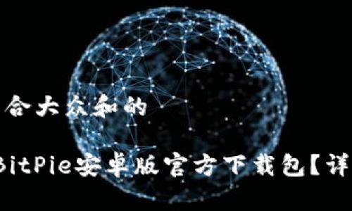 思考一个符合大众和的

 如何下载BitPie安卓版官方下载包？详细安装指南