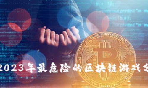 : 2023年最危险的区块链游戏分析