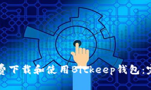 如何免费下载和使用Bitkeep钱包：完整指南