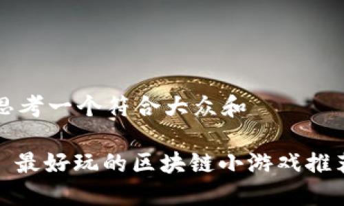 思考一个符合大众和 

: 最好玩的区块链小游戏推荐