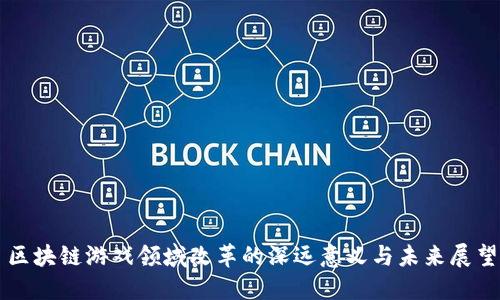 区块链游戏领域改革的深远意义与未来展望