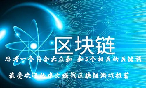 思考一个符合大众和 和5个相关的关键词

 最受欢迎的中文赚钱区块链游戏推荐