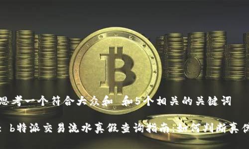 思考一个符合大众和 和5个相关的关键词

: b特派交易流水真假查询指南：如何判断真伪