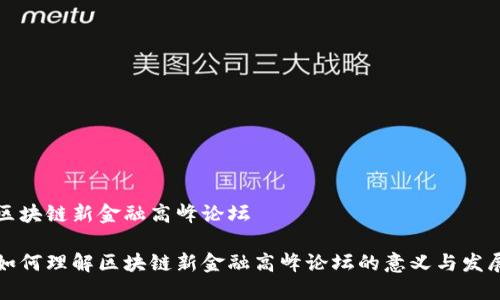 区块链新金融高峰论坛

如何理解区块链新金融高峰论坛的意义与发展