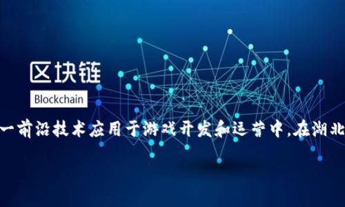 湖北区块链游戏公司正逐渐成为游戏产业中的新兴力量。近年来，随着区块链技术的发展，越来越多的游戏企业开始探索如何将这一前沿技术应用于游戏开发和运营中。在湖北省，许多企业也开始进入这一领域，推动了区块链游戏的发展。下面，我们首先给出一个符合大众搜索习惯和，以及五个相关关键词。

湖北区块链游戏公司介绍及发展现状