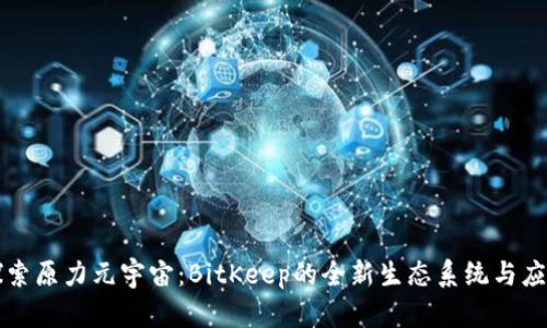 探索原力元宇宙：BitKeep的全新生态系统与应用