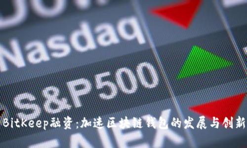 BitKeep融资：加速区块链钱包的发展与创新