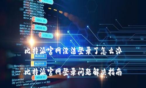 比特派官网没法登录了怎么办
比特派官网登录问题解决指南