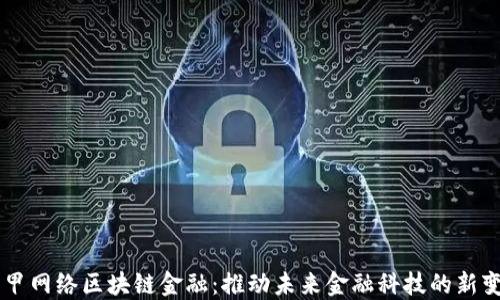 
亨甲网络区块链金融：推动未来金融科技的新变革