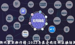 区块链游戏最新排行榜：2023年最受欢迎的区块链