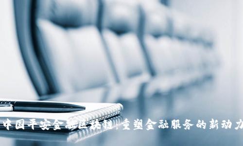 中国平安金融区块链：重塑金融服务的新动力