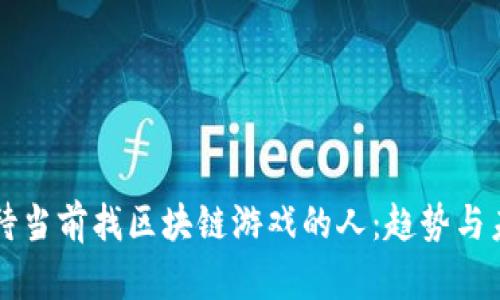 如何看待当前找区块链游戏的人:趋势与未来展望