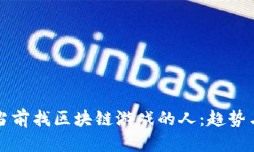 如何看待当前找区块链游戏的人:趋势与未来展望