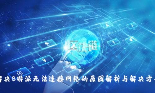 解决B特派无法连接网络的原因解析与解决方案