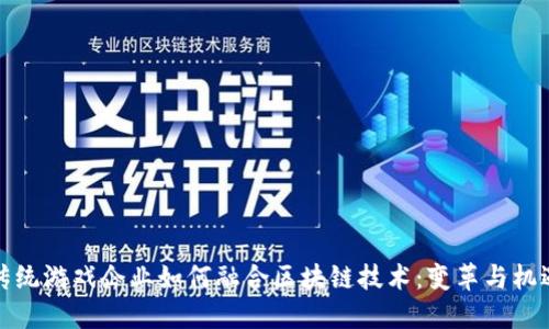 传统游戏企业如何融合区块链技术：变革与机遇