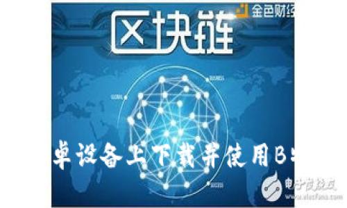 如何在安卓设备上下载并使用B特派密钥？