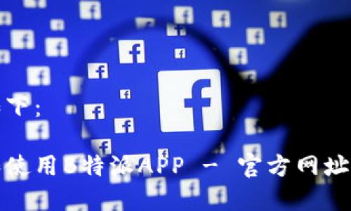 和关键词如下：

如何下载和使用B特派APP - 官方网址及操作指南