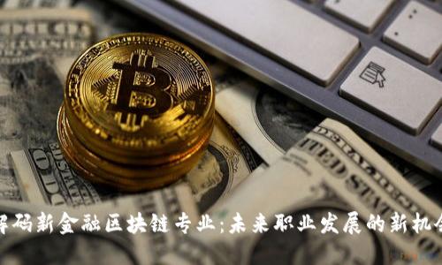 解码新金融区块链专业：未来职业发展的新机会