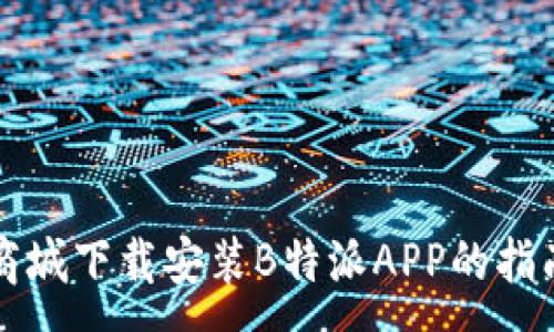 :

商城下载安装B特派APP的指南