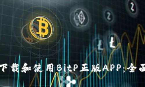 如何下载和使用BitP正版APP：全面指南