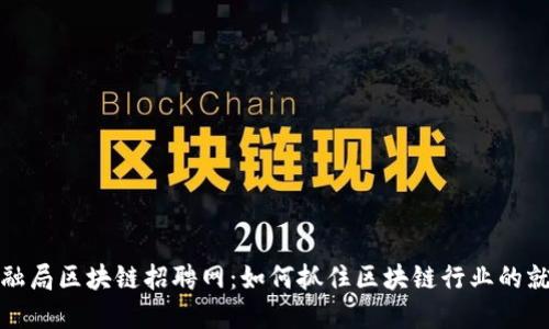 广州金融局区块链招聘网:如何抓住区块链行业的就业机会