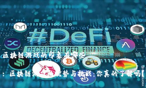 区块链游戏的印象有哪些
: 区块链游戏的优势与挑战:你真的了解吗?
