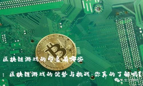 区块链游戏的印象有哪些
: 区块链游戏的优势与挑战:你真的了解吗?