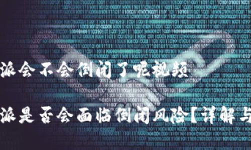 比特派会不会倒闭了呢视频
比特派是否会面临倒闭风险?详解与分析