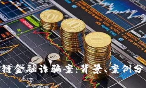 : 长沙市区块链金融诈骗案：背景、案例分析与防范措施