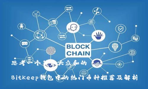 思考一个符合大众和的
BitKeep钱包中的热门币种推荐及解析