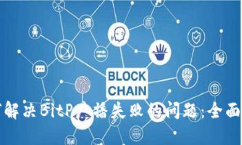 如何解决BitP广播失败的问题：全面指南
