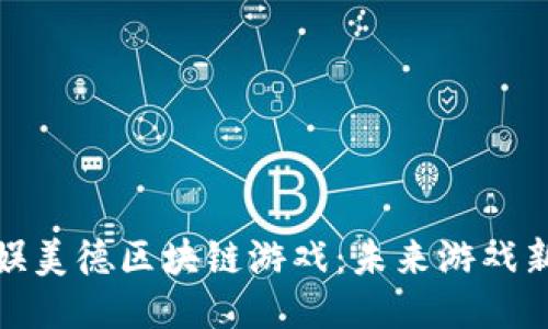 揭秘娱美德区块链游戏：未来游戏新风潮