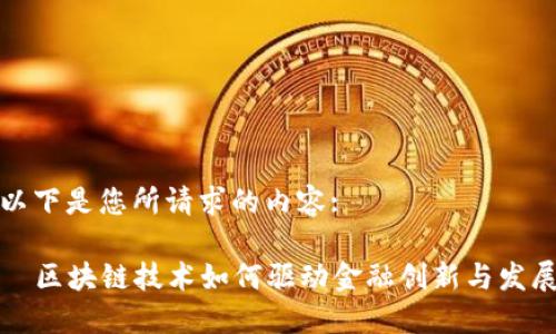 以下是您所请求的内容:

  区块链技术如何驱动金融创新与发展