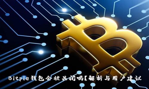 Bitpie钱包会被关闭吗？解析与用户建议