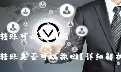 比特派钱包转账可以撤回吗

比特派钱包转账是否可以撤回？详细解析与用户指南