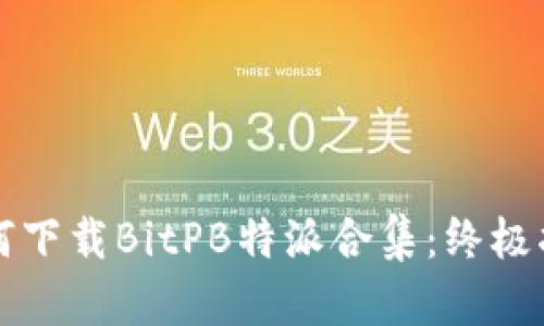 如何下载BitPB特派合集：终极指南