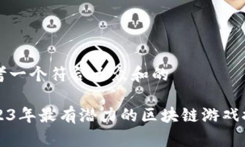 思考一个符合大众和的

2023年最有潜力的区块链游戏推荐