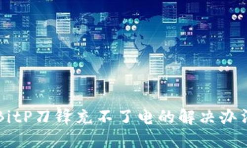 BitP刀锋充不了电的解决办法