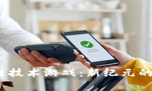  中青宝区块链技术游戏：新纪元的数字娱乐体验